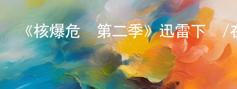 陳利鋒發布《核爆危機第二季》迅雷下載/在線觀看-都市情感-美劇天堂